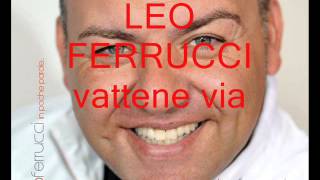 LEO FERRUCCI vattene via 2013 [upl. by Enelrahs]