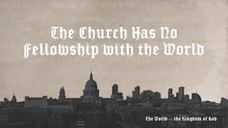 The Church Has No Fellowship with the World [upl. by Tymes329]